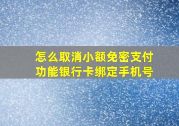 怎么取消小额免密支付功能银行卡绑定手机号