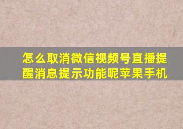 怎么取消微信视频号直播提醒消息提示功能呢苹果手机