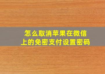 怎么取消苹果在微信上的免密支付设置密码