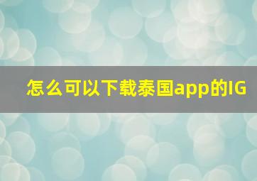 怎么可以下载泰国app的IG