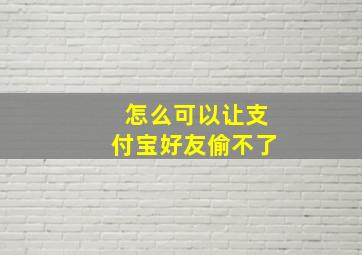 怎么可以让支付宝好友偷不了