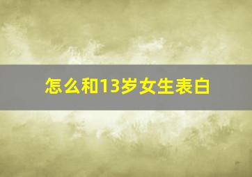 怎么和13岁女生表白