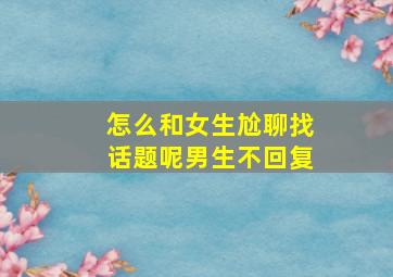 怎么和女生尬聊找话题呢男生不回复