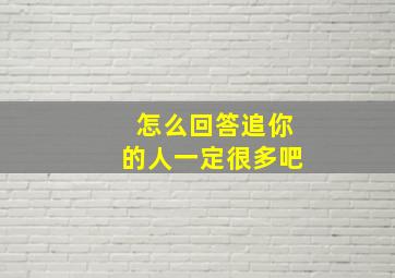 怎么回答追你的人一定很多吧