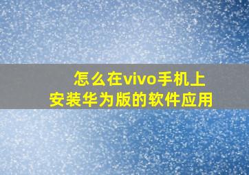 怎么在vivo手机上安装华为版的软件应用