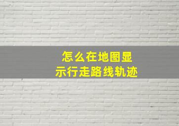 怎么在地图显示行走路线轨迹