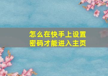 怎么在快手上设置密码才能进入主页