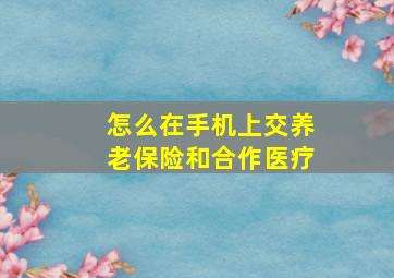 怎么在手机上交养老保险和合作医疗