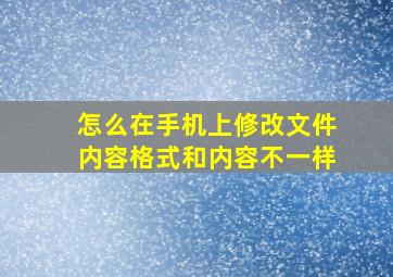 怎么在手机上修改文件内容格式和内容不一样