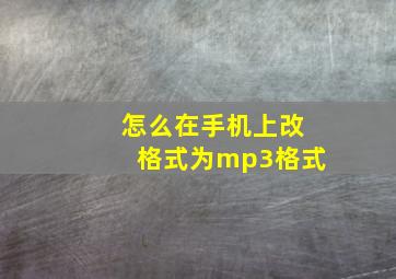 怎么在手机上改格式为mp3格式