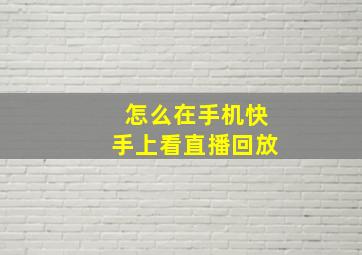 怎么在手机快手上看直播回放