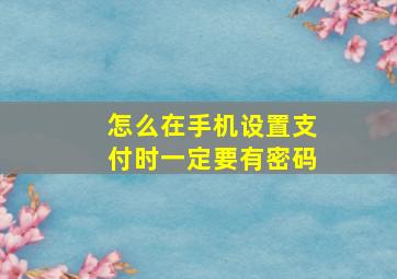 怎么在手机设置支付时一定要有密码