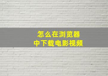 怎么在浏览器中下载电影视频