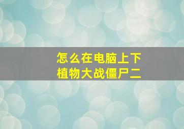 怎么在电脑上下植物大战僵尸二