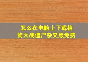 怎么在电脑上下载植物大战僵尸杂交版免费