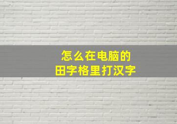 怎么在电脑的田字格里打汉字