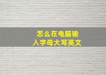 怎么在电脑输入字母大写英文