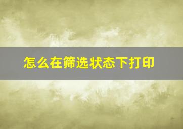 怎么在筛选状态下打印