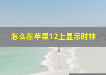 怎么在苹果12上显示时钟