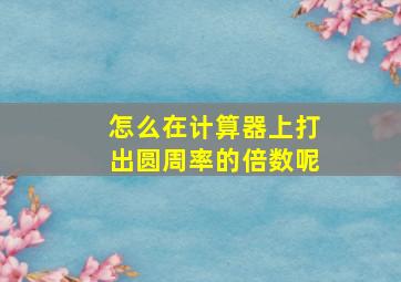 怎么在计算器上打出圆周率的倍数呢