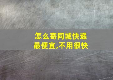 怎么寄同城快递最便宜,不用很快