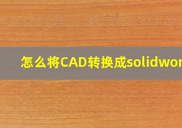 怎么将CAD转换成solidworks