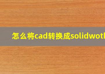 怎么将cad转换成solidwotks