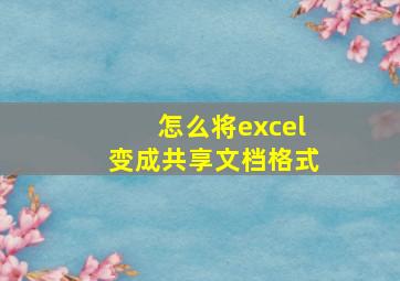 怎么将excel变成共享文档格式