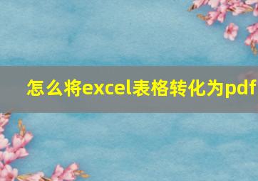 怎么将excel表格转化为pdf