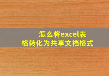 怎么将excel表格转化为共享文档格式