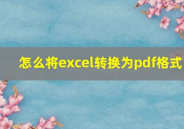 怎么将excel转换为pdf格式