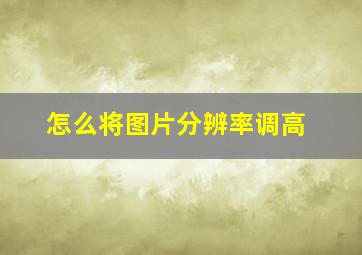 怎么将图片分辨率调高