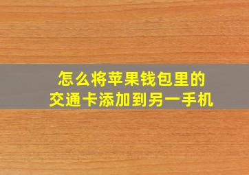 怎么将苹果钱包里的交通卡添加到另一手机