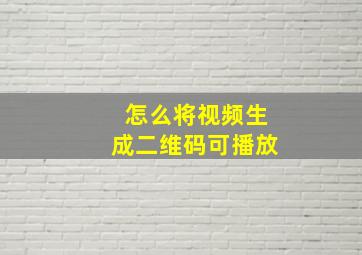 怎么将视频生成二维码可播放