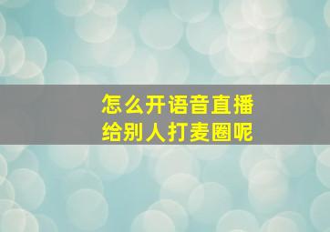 怎么开语音直播给别人打麦圈呢