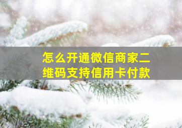 怎么开通微信商家二维码支持信用卡付款