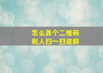 怎么弄个二维码别人扫一扫进群