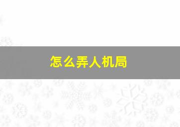 怎么弄人机局