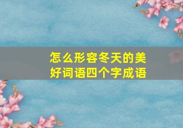 怎么形容冬天的美好词语四个字成语