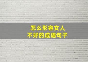 怎么形容女人不好的成语句子