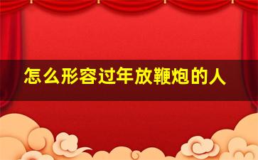 怎么形容过年放鞭炮的人