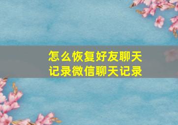 怎么恢复好友聊天记录微信聊天记录