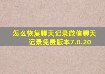 怎么恢复聊天记录微信聊天记录免费版本7.0.20