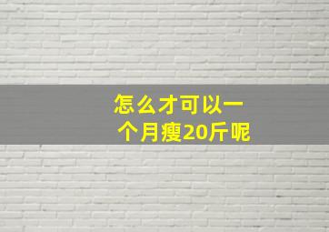 怎么才可以一个月瘦20斤呢