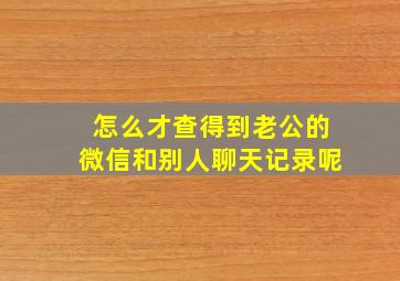 怎么才查得到老公的微信和别人聊天记录呢