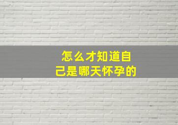 怎么才知道自己是哪天怀孕的