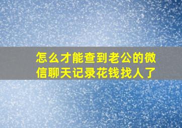 怎么才能查到老公的微信聊天记录花钱找人了