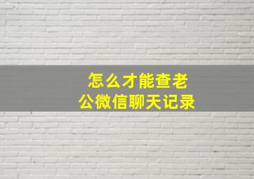 怎么才能查老公微信聊天记录