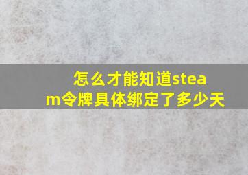 怎么才能知道steam令牌具体绑定了多少天