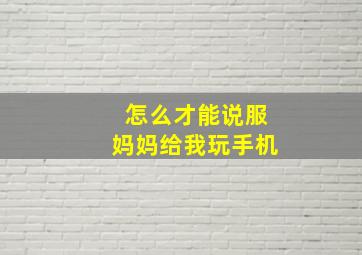 怎么才能说服妈妈给我玩手机